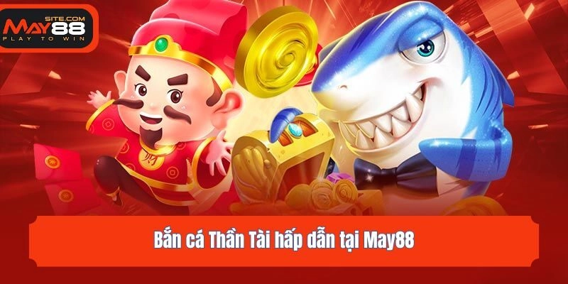 Bắn cá Thần Tài hấp dẫn tại May88