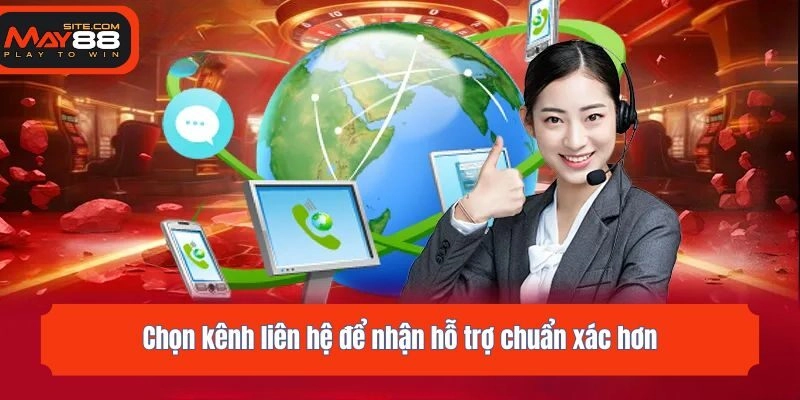Chọn kênh liên hệ để nhận hỗ trợ chuẩn xác hơn