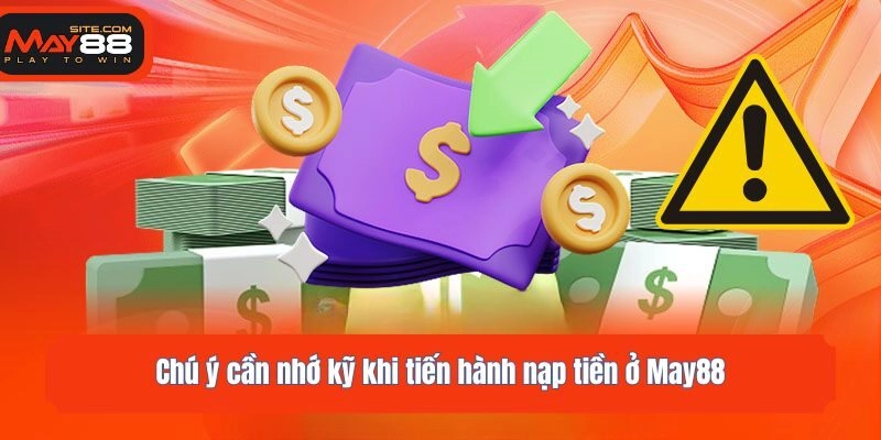 Chú ý cần nhớ kỹ khi tiến hành nạp tiền ở May88