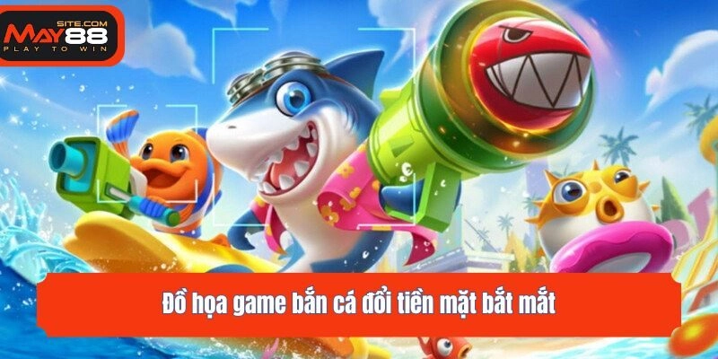 Đồ họa game bắn cá đổi tiền mặt bắt mắt
