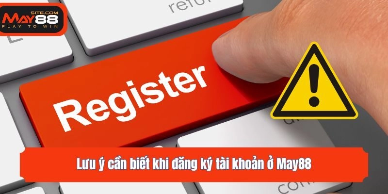 Lưu ý cần biết khi đăng ký tài khoản ở May88