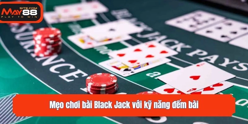 Mẹo chơi bài Black Jack với kỹ năng đếm bài