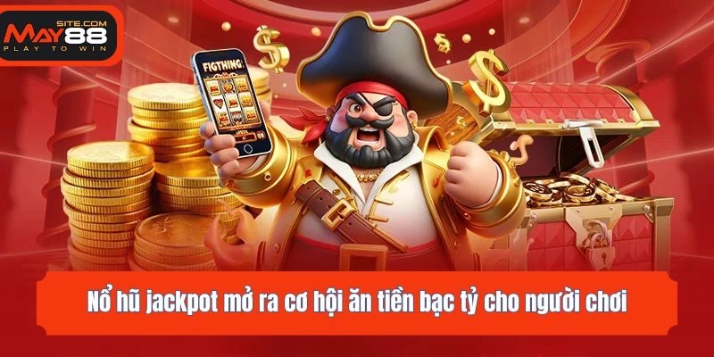 Nổ hũ jackpot mở ra cơ hội ăn tiền bạc tỷ cho người chơi