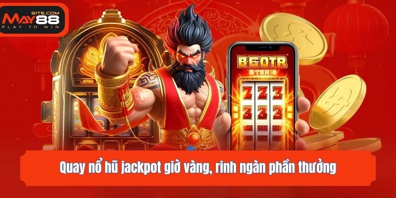 Quay nổ hũ jackpot giờ vàng, rinh ngàn phần thưởng