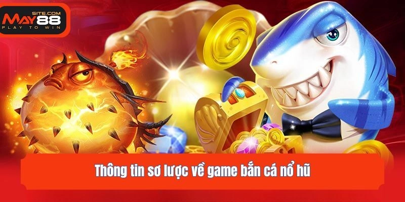 Thông tin sơ lược về game bắn cá nổ hũ